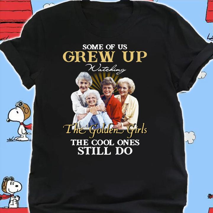 Original Some Of Us Grew Up Watching The Golden Girls The Cool Ones Still Do t-shirt shirt