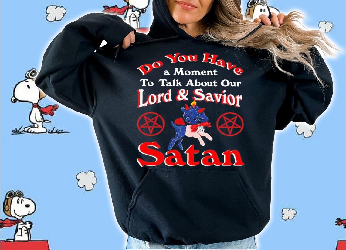 Do you have a moment to talk about our lord and saviour satan t-shirt hoodie