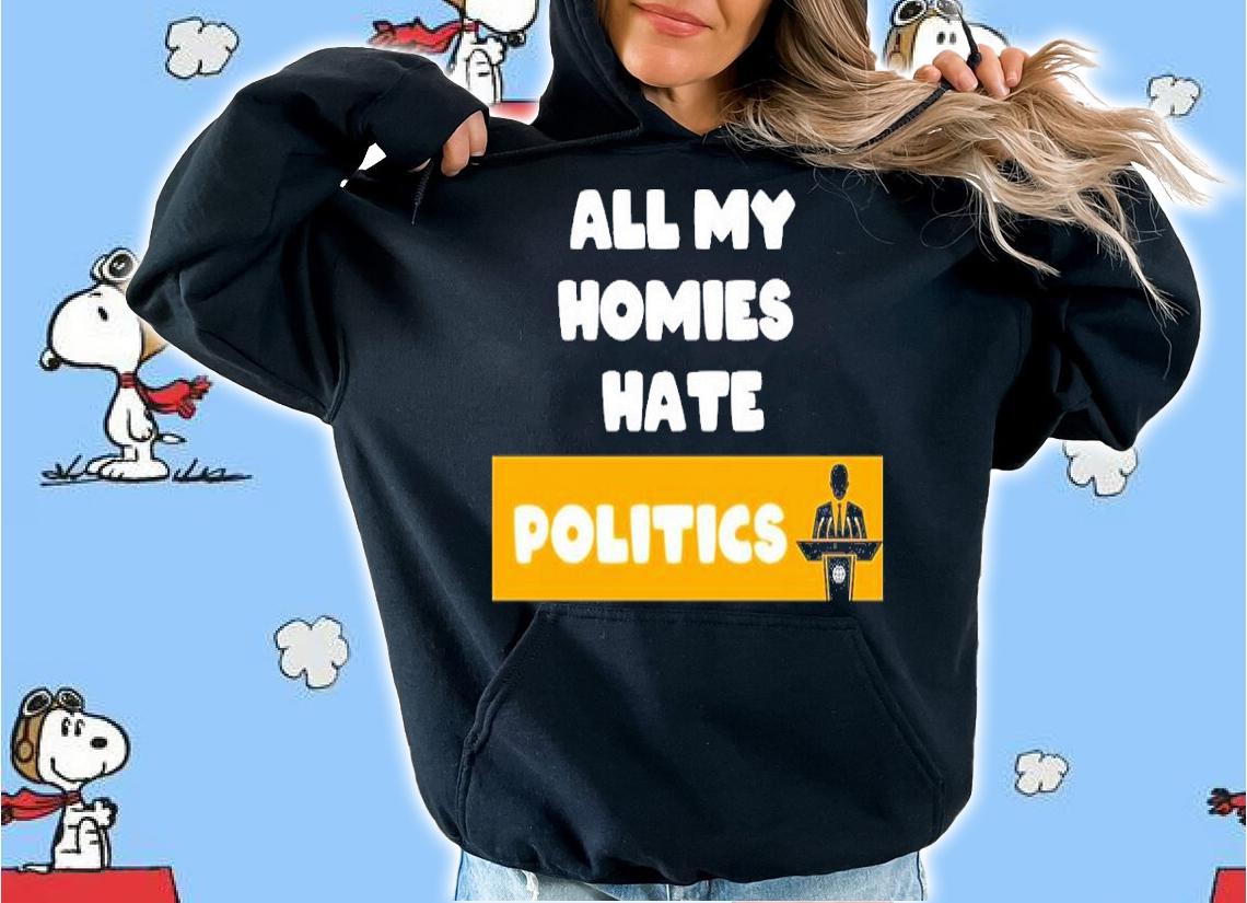 All My Homies Hate Politics Shirt t-shirt hoodie