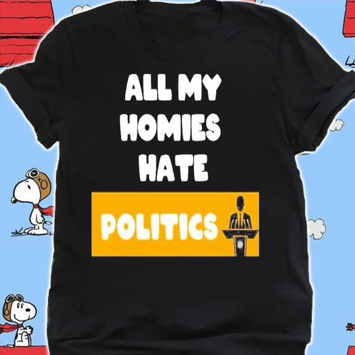 All My Homies Hate Politics Shirt t-shirt shirt