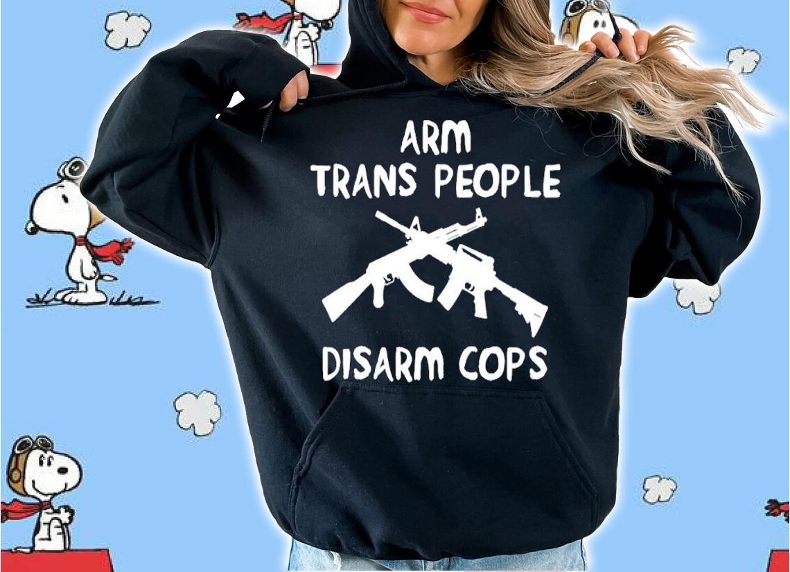 Arm Trans People Disarm Cops Shirt t-shirt hoodie