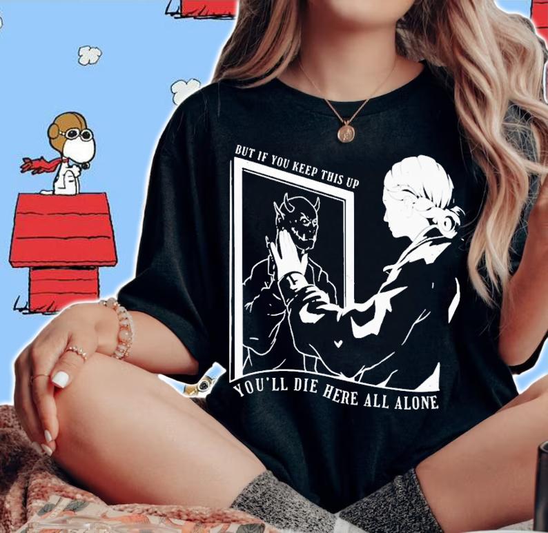 But if you keep this up you'll die here all alone shirt t-shirt woman shirt