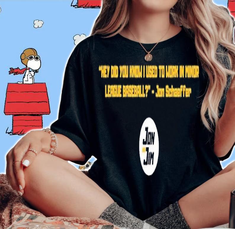 Hey did you know I used to work in minor League baseball Jon Schaeffer shirt t-shirt woman shirt