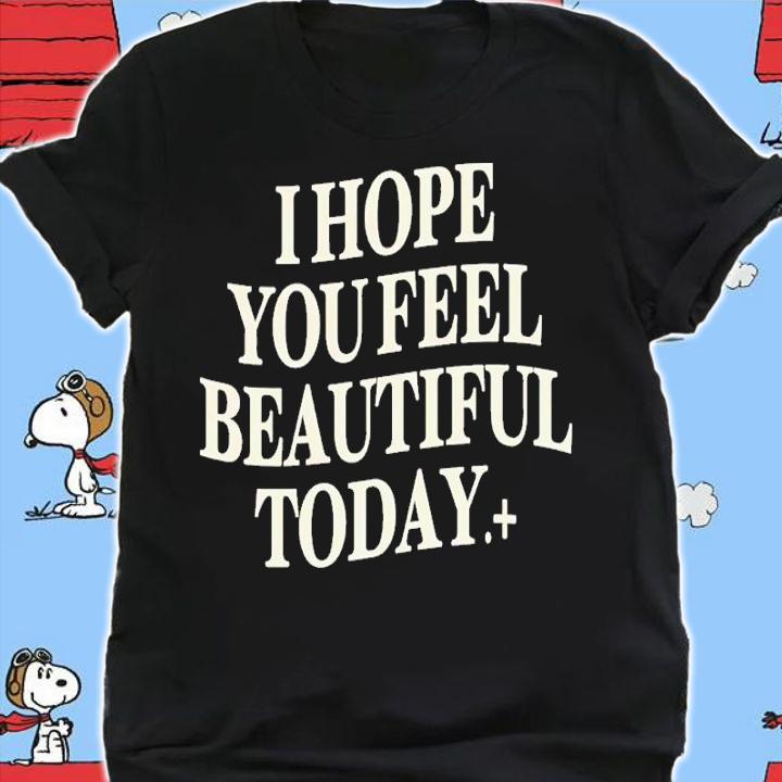 I Hope You Feel Beautiful Today Shirt t-shirt shirt