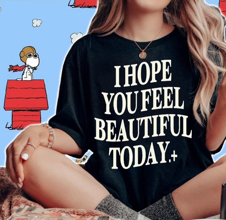 I Hope You Feel Beautiful Today Shirt t-shirt woman shirt