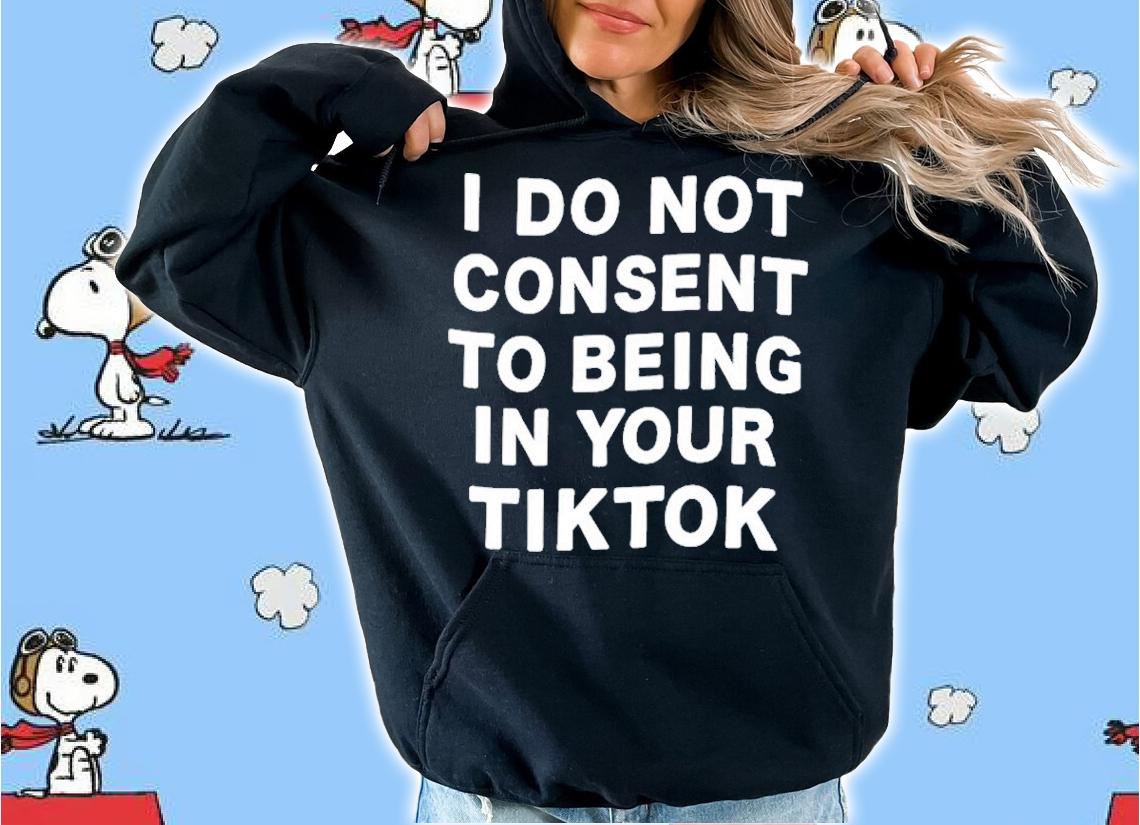 I Do Not Consent To Being In Your Tiktok Shirt t-shirt hoodie
