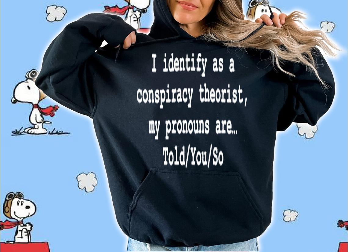 I Identify As A Conspiracy Theorist My Pronouns Are Told You So Shirt t-shirt hoodie