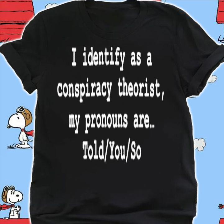 I Identify As A Conspiracy Theorist My Pronouns Are Told You So Shirt t-shirt shirt