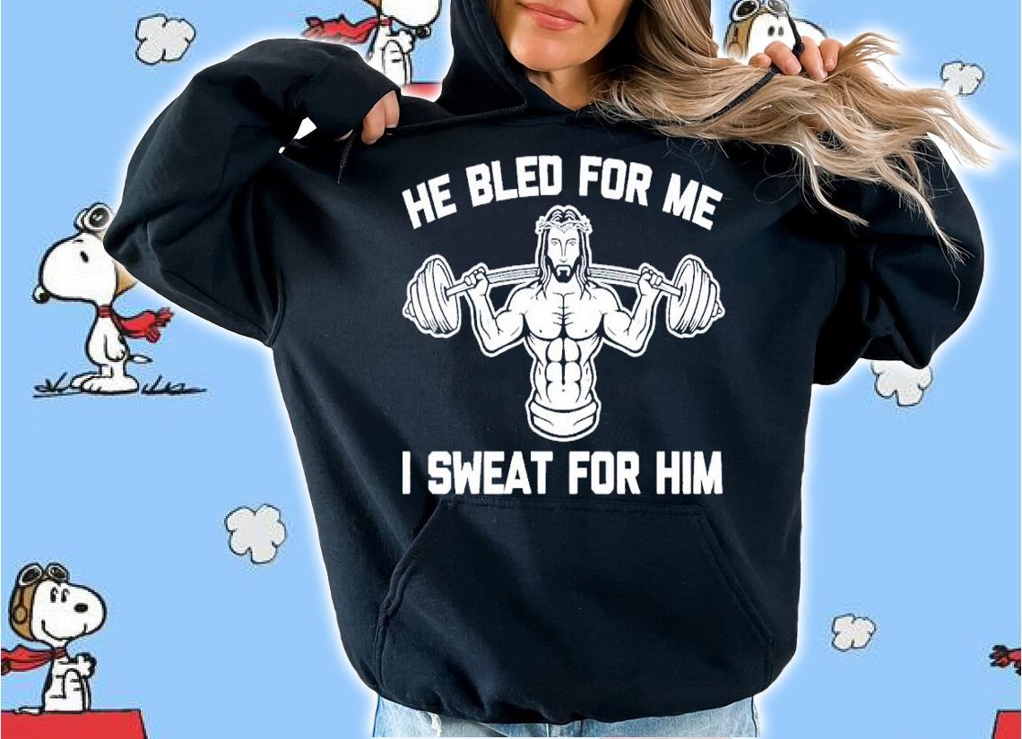 He bled for me I sweat for him shirt t-shirt hoodie