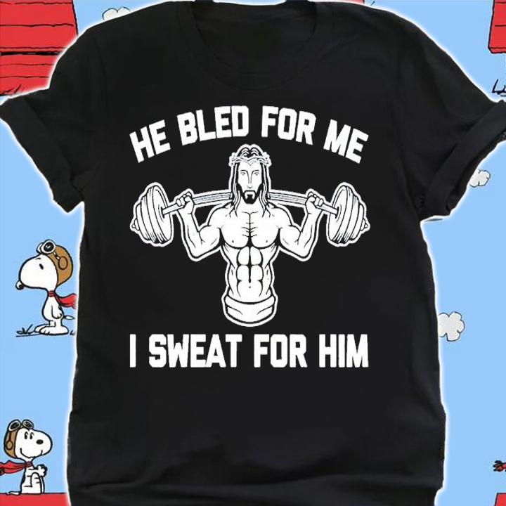He bled for me I sweat for him shirt t-shirt shirt