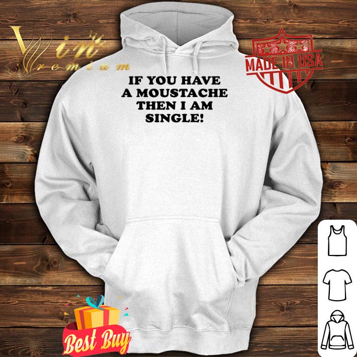 If You Have A Moustache Then I Am Single T-Shirt t-shirt