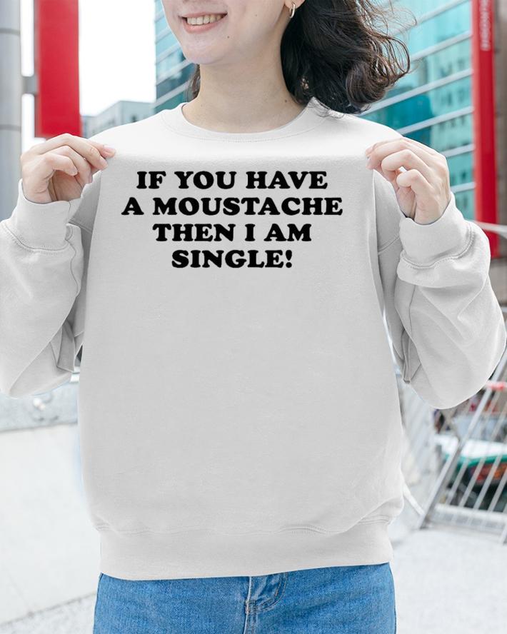 If You Have A Moustache Then I Am Single T-Shirt t-shirt