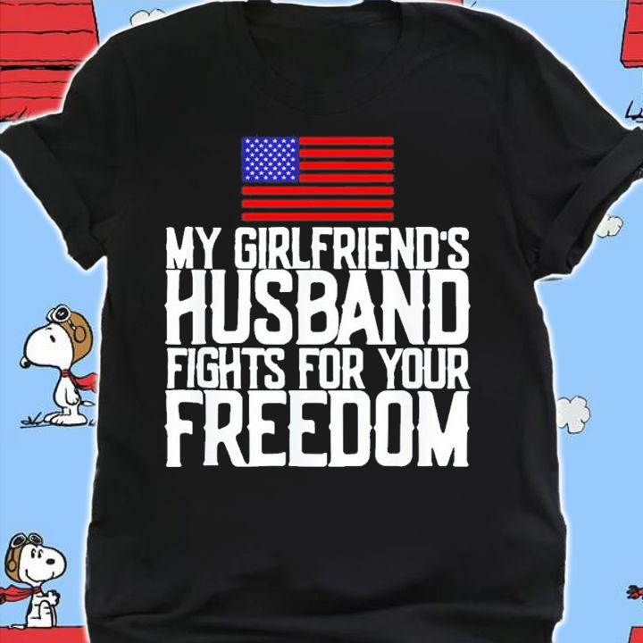My Girlfriend's Husband Fights For Your Freedom Shirt t-shirt