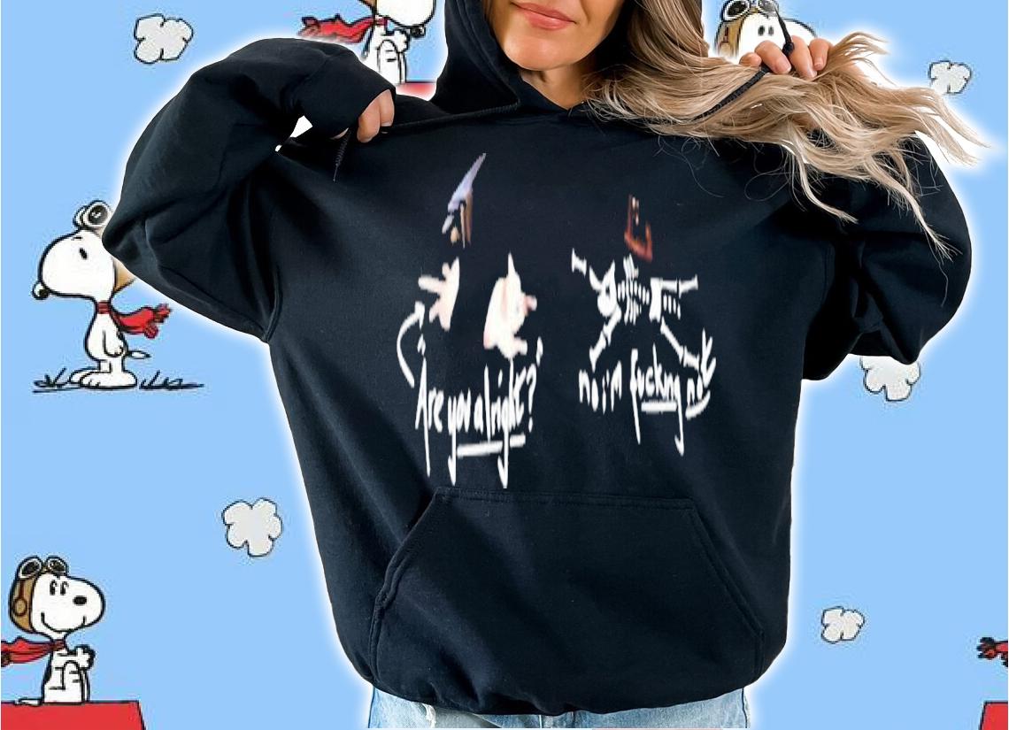 Are you alright no I'm fucking not shirt t-shirt