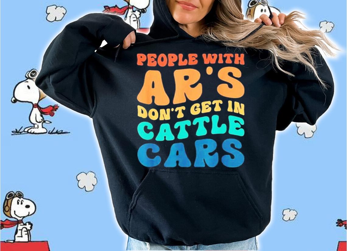 People With Ar's Don't Get In Cattle Cars Shirt t-shirt hoodie
