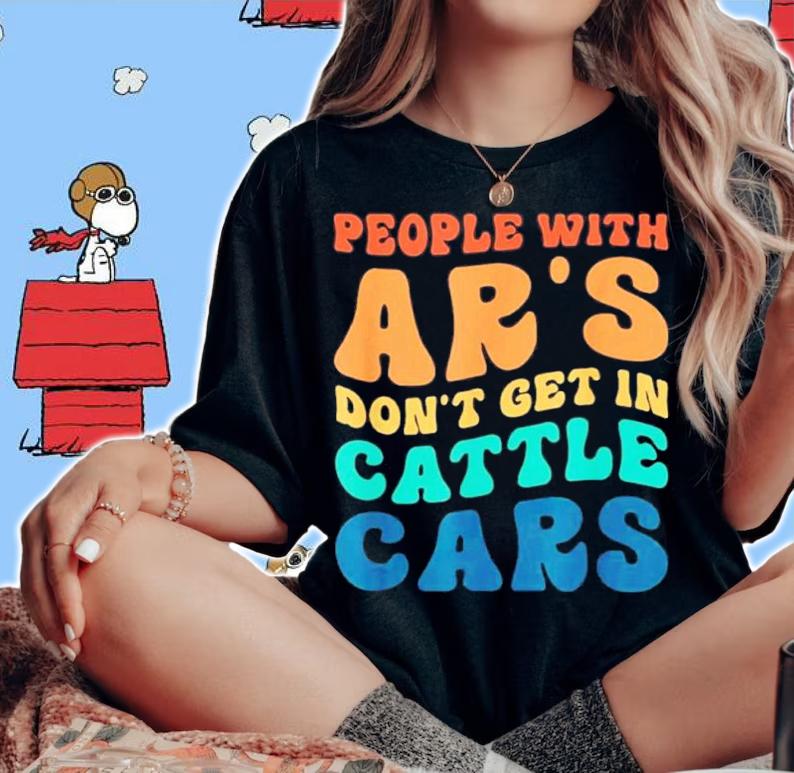 People With Ar's Don't Get In Cattle Cars Shirt t-shirt woman shirt