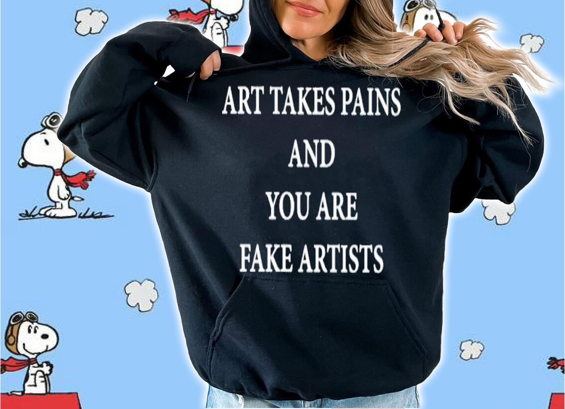 Art Takes Pains And You Are Fake Artists Shirt t-shirt