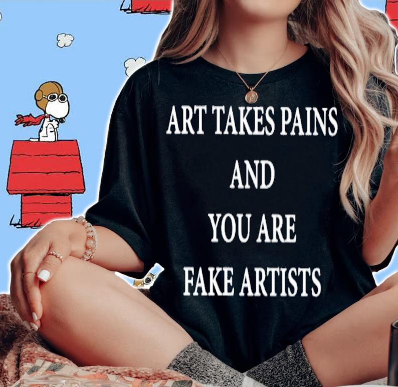 Art Takes Pains And You Are Fake Artists Shirt t-shirt