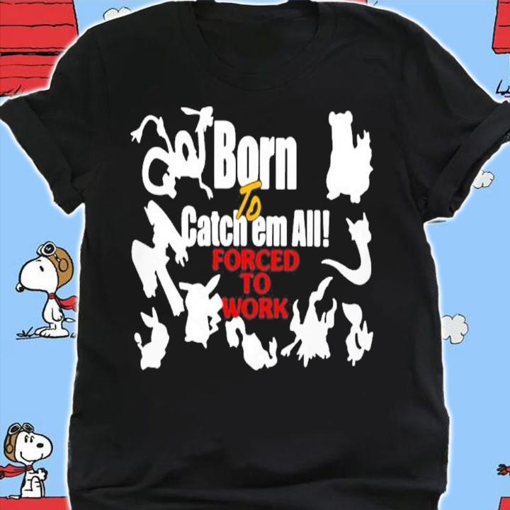 Born To Catch Em All Forced To Work Shirt t-shirt