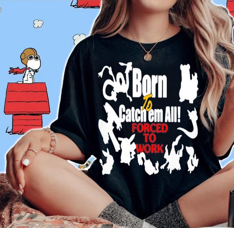 Born To Catch Em All Forced To Work Shirt t-shirt