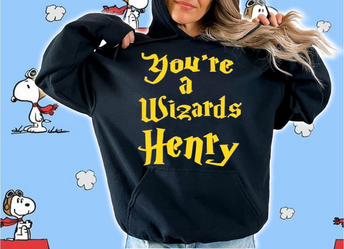 You're A Wizards Henry T-Shirt t-shirt hoodie