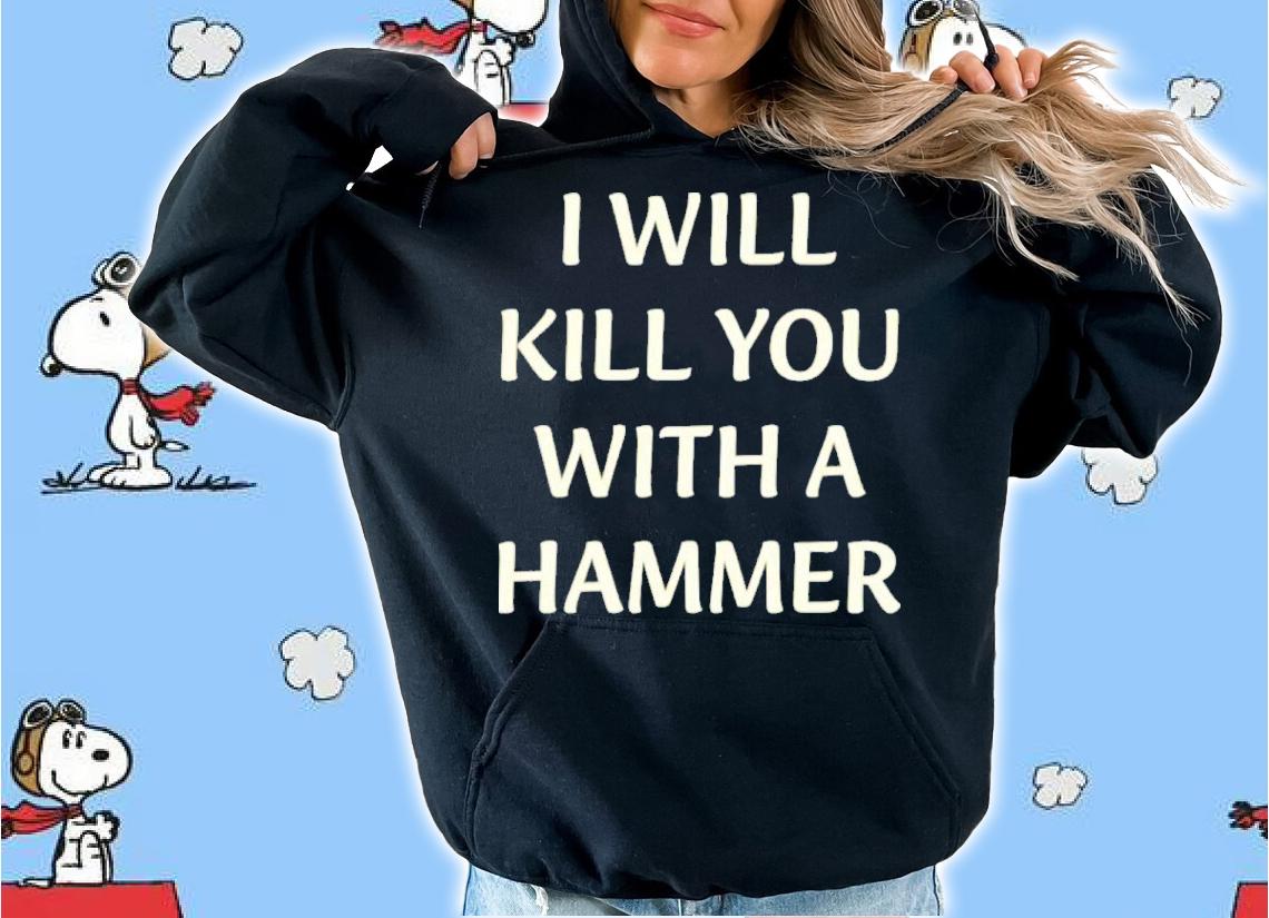 I Will Kill You With A Hammer Shirt t-shirt hoodie