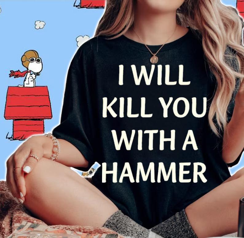 I Will Kill You With A Hammer Shirt t-shirt woman shirt