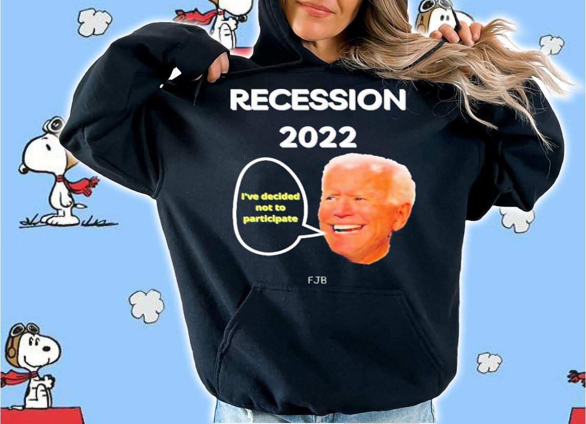 Joe Biden Recession 2022 I've Decided Not To Participation Shirt t-shirt hoodie