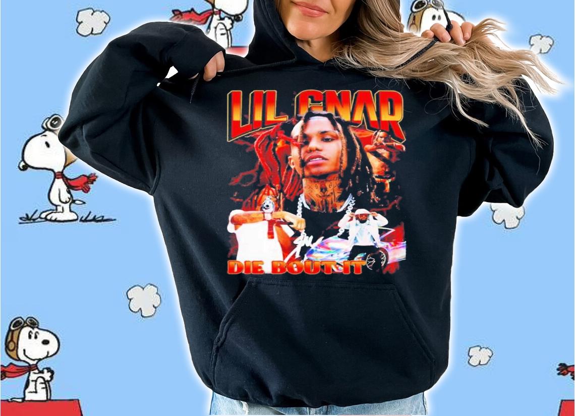 Lil Gnar Rapper Die Bout It Shirt t-shirt hoodie