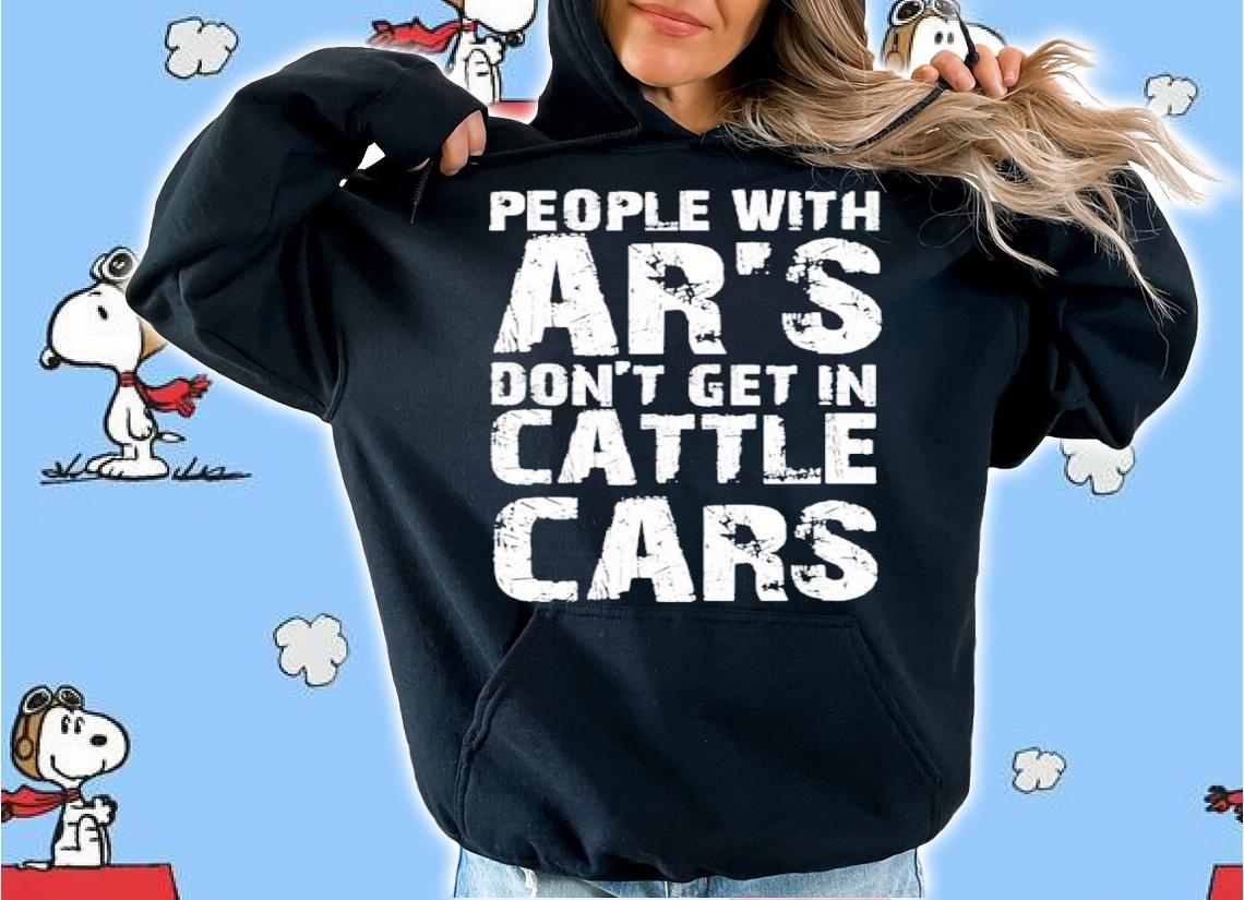 Sarcastic People With AR's Don't Get In Cattle Cars Funny Shirt t-shirt hoodie
