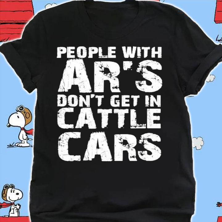 Sarcastic People With AR's Don't Get In Cattle Cars Funny Shirt t-shirt shirt
