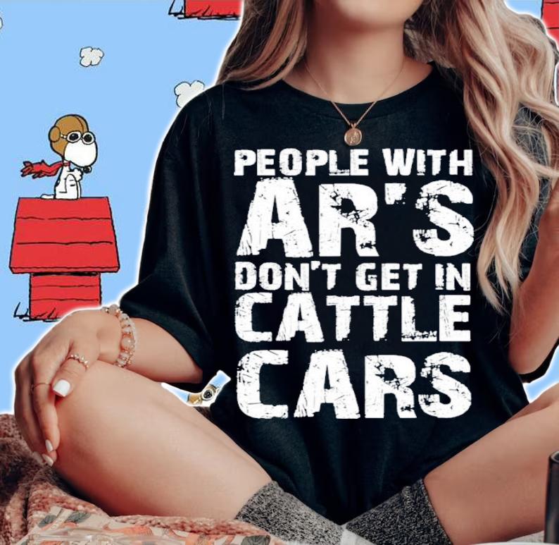 Sarcastic People With AR's Don't Get In Cattle Cars Funny Shirt t-shirt woman shirt