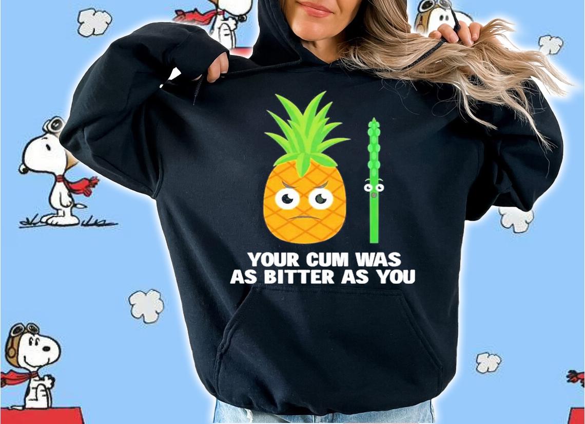 Your cum was as bitter as you shirt t-shirt