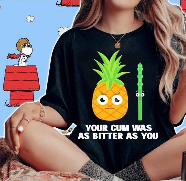 Your cum was as bitter as you shirt t-shirt