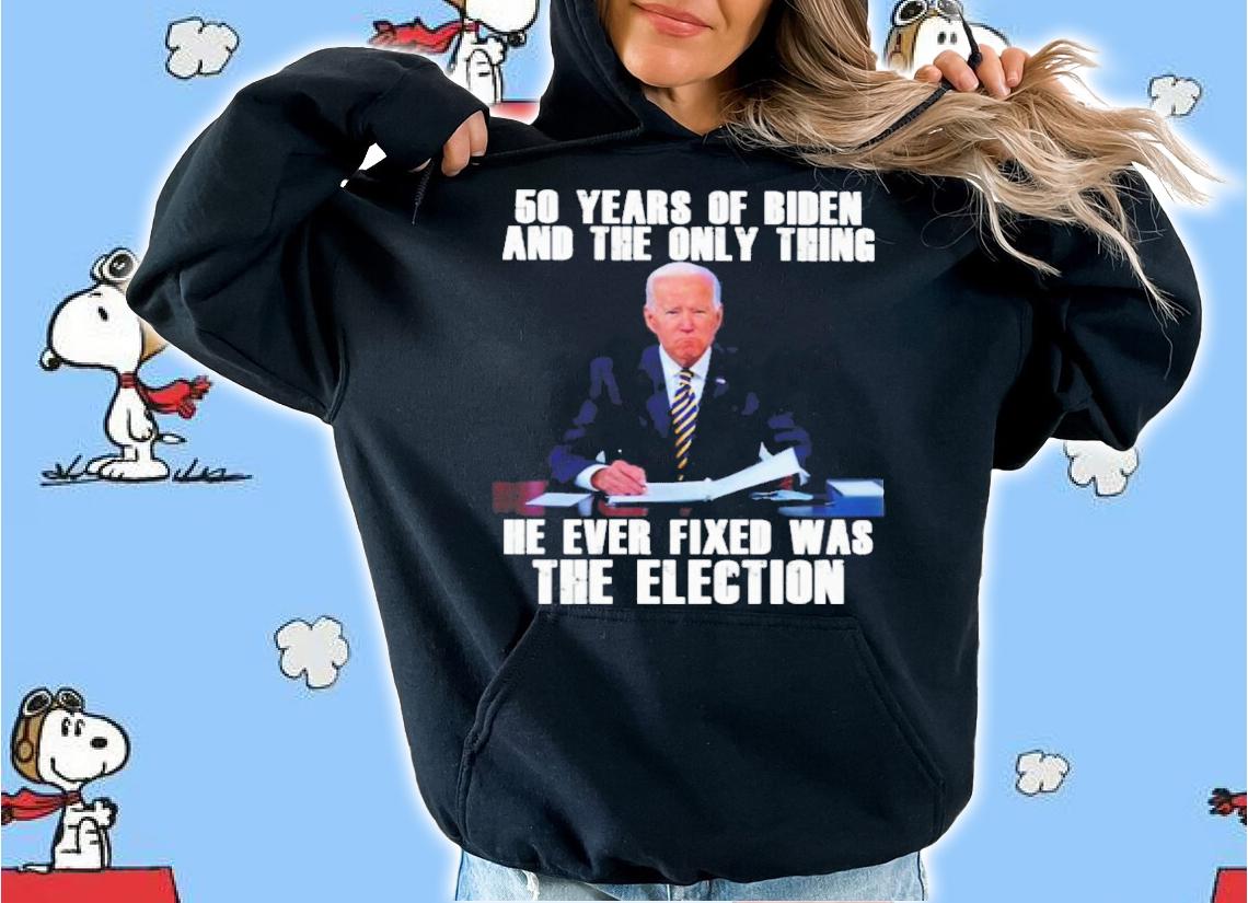 50 Years Of Biden And The Only Thing He Ever Fixed Was The Election Shirt t-shirt hoodie
