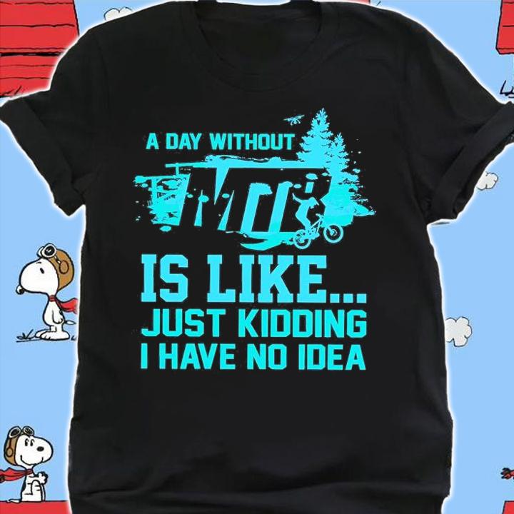 A Day Without MTB Is Like Just Kidding I Have No Idea T-Shirt t-shirt shirt