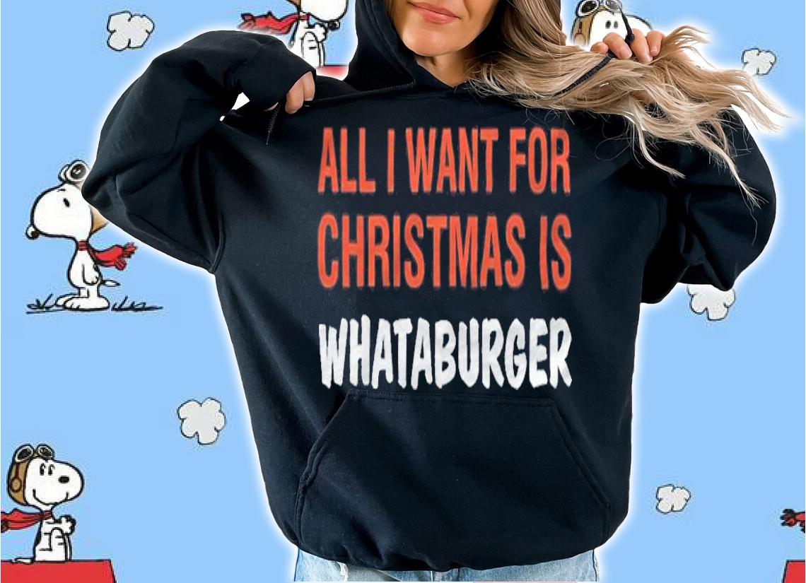 All I want for Christmas is whataburger T-shirt t-shirt hoodie