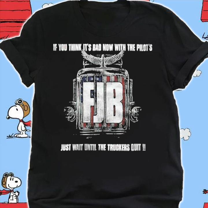 FJB If You Think It's Bad Now With The Pilot's Just Wait Until The Truckers Quit Shirt t-shirt