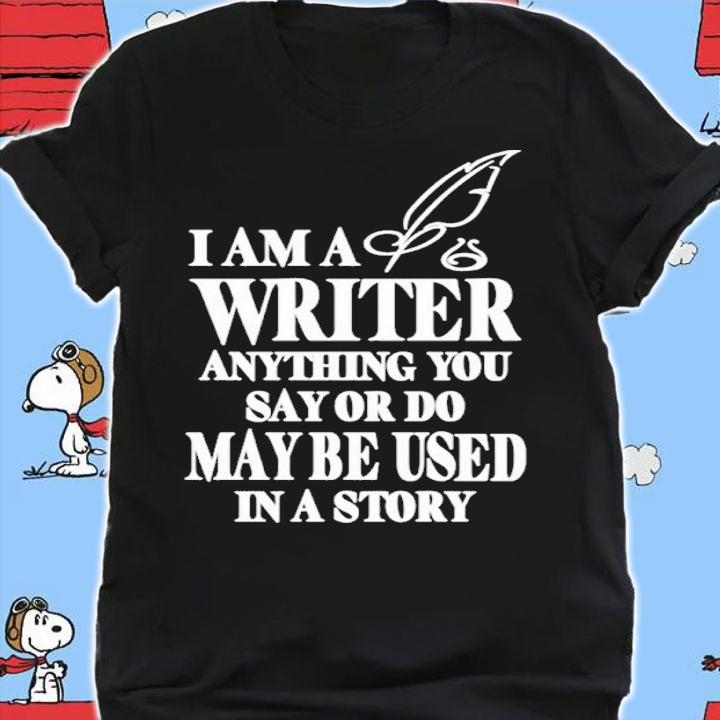 I Am A Writer Anything You Say Or Do May Be Used In A Story Shirt t-shirt shirt