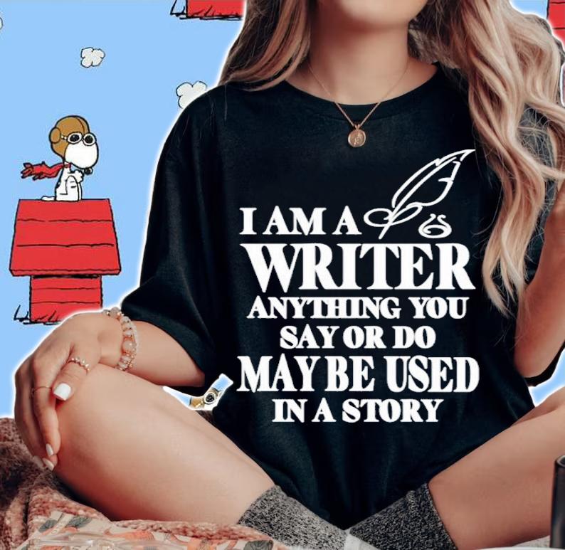 I Am A Writer Anything You Say Or Do May Be Used In A Story Shirt t-shirt woman shirt