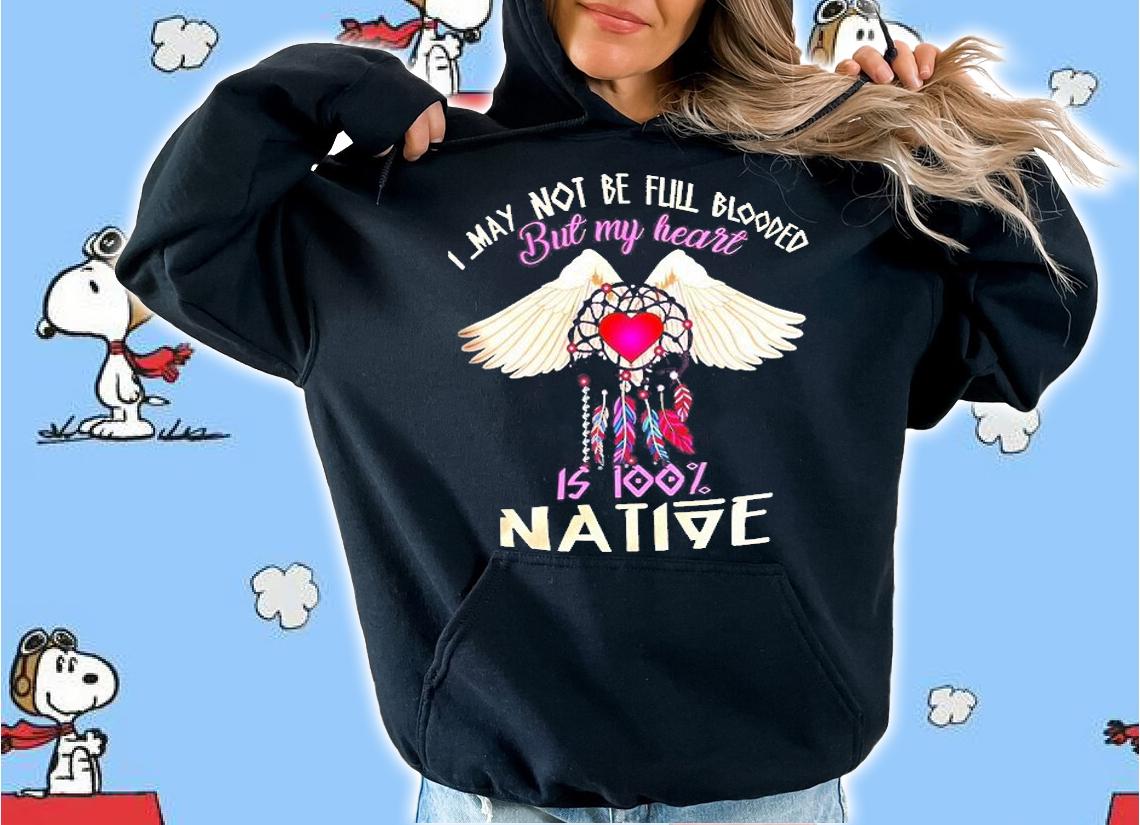 I May Not Be Full Blooded But My Heart Is Too Native Shirt t-shirt hoodie