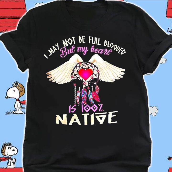 I May Not Be Full Blooded But My Heart Is Too Native Shirt t-shirt shirt