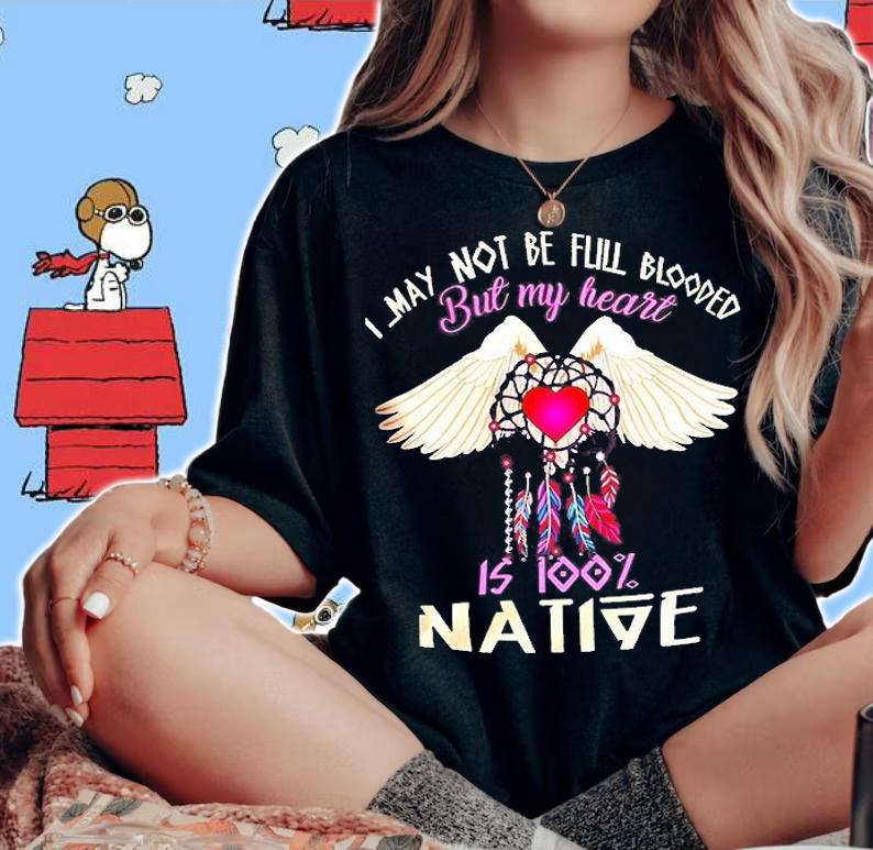 I May Not Be Full Blooded But My Heart Is Too Native Shirt t-shirt woman shirt