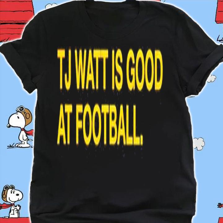 TJ Watt is good at football shirt t-shirt shirt