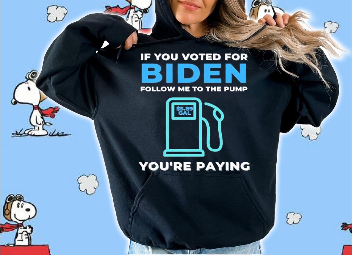 If You Voted For Biden Follow Me To The Pump You're Paying $5 89 Gal T-Shirt t-shirt hoodie