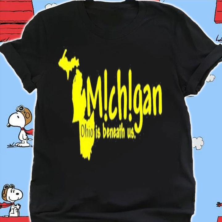 Michigan Ohio Is Beneath Us shirt t-shirt shirt