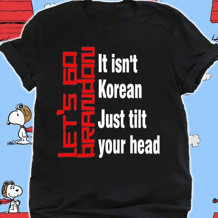 Let's Go Brandon It Isn't Korean Just Tilt Your Head Shirt t-shirt