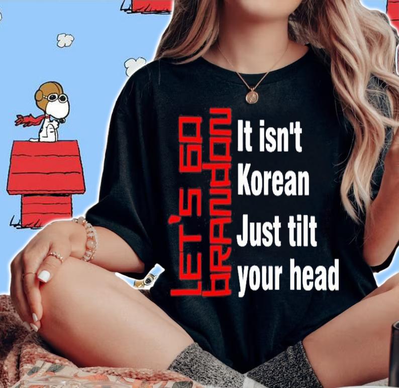 Let's Go Brandon It Isn't Korean Just Tilt Your Head Shirt t-shirt