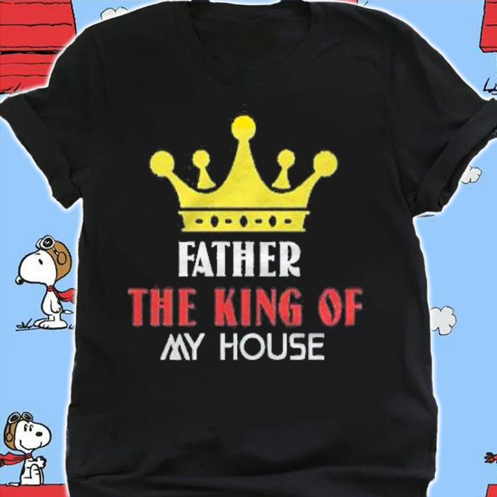 Father the king of my house shirt shirt