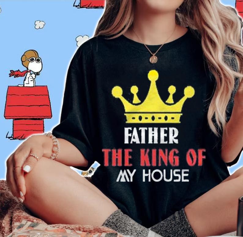Father the king of my house shirt woman shirt